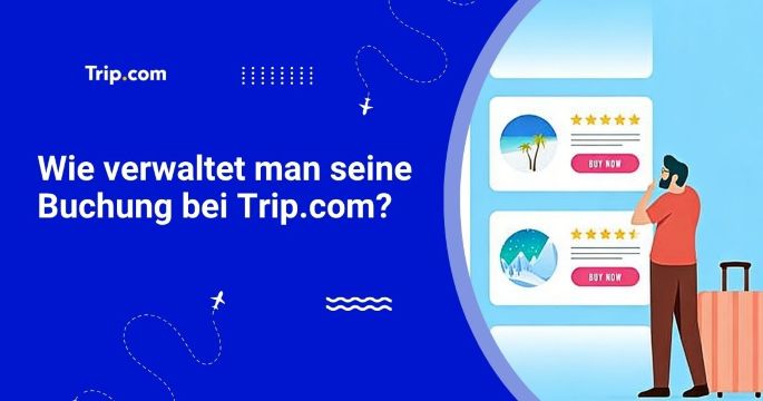 Wie verwaltet man seine Buchung bei Trip.com?