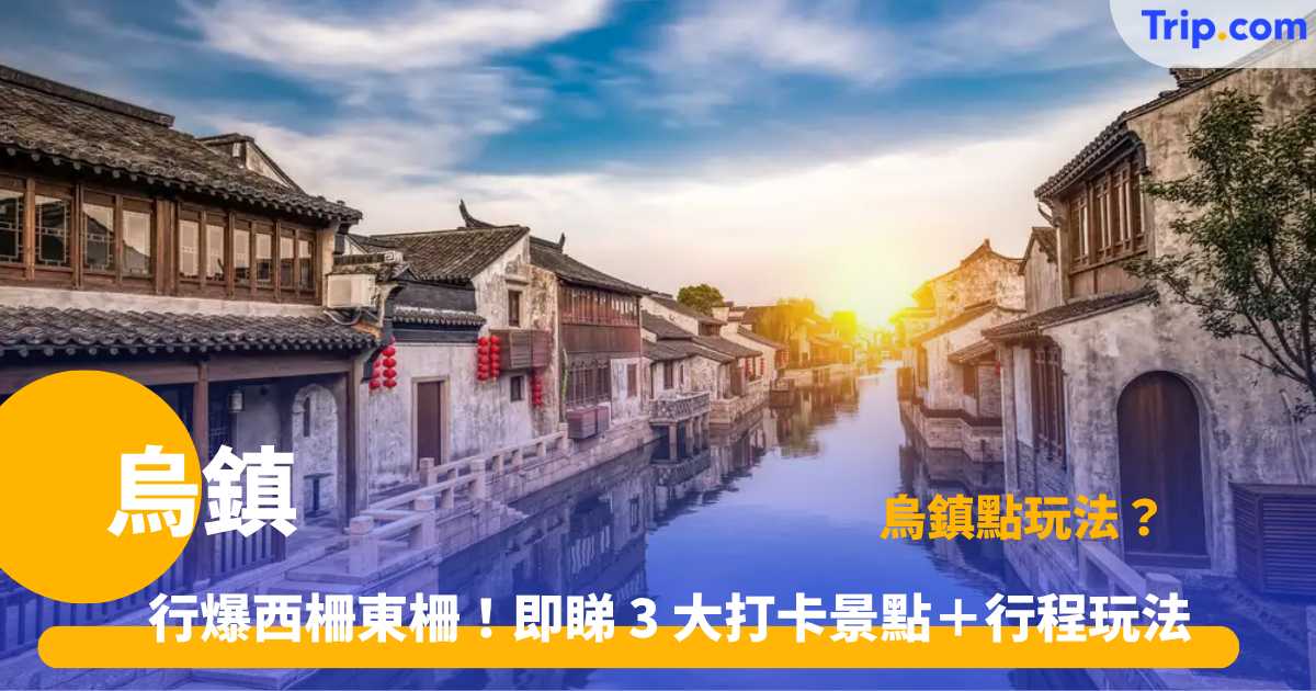 烏鎮自由行 2026 | 3 大必去景點、2 天 1 夜行程懶人包！ | Trip.com
