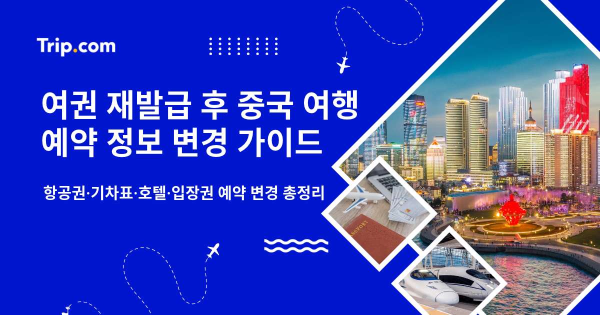 여권 재발급 후 중국 여행 예약 변경 가이드 | 트립닷컴