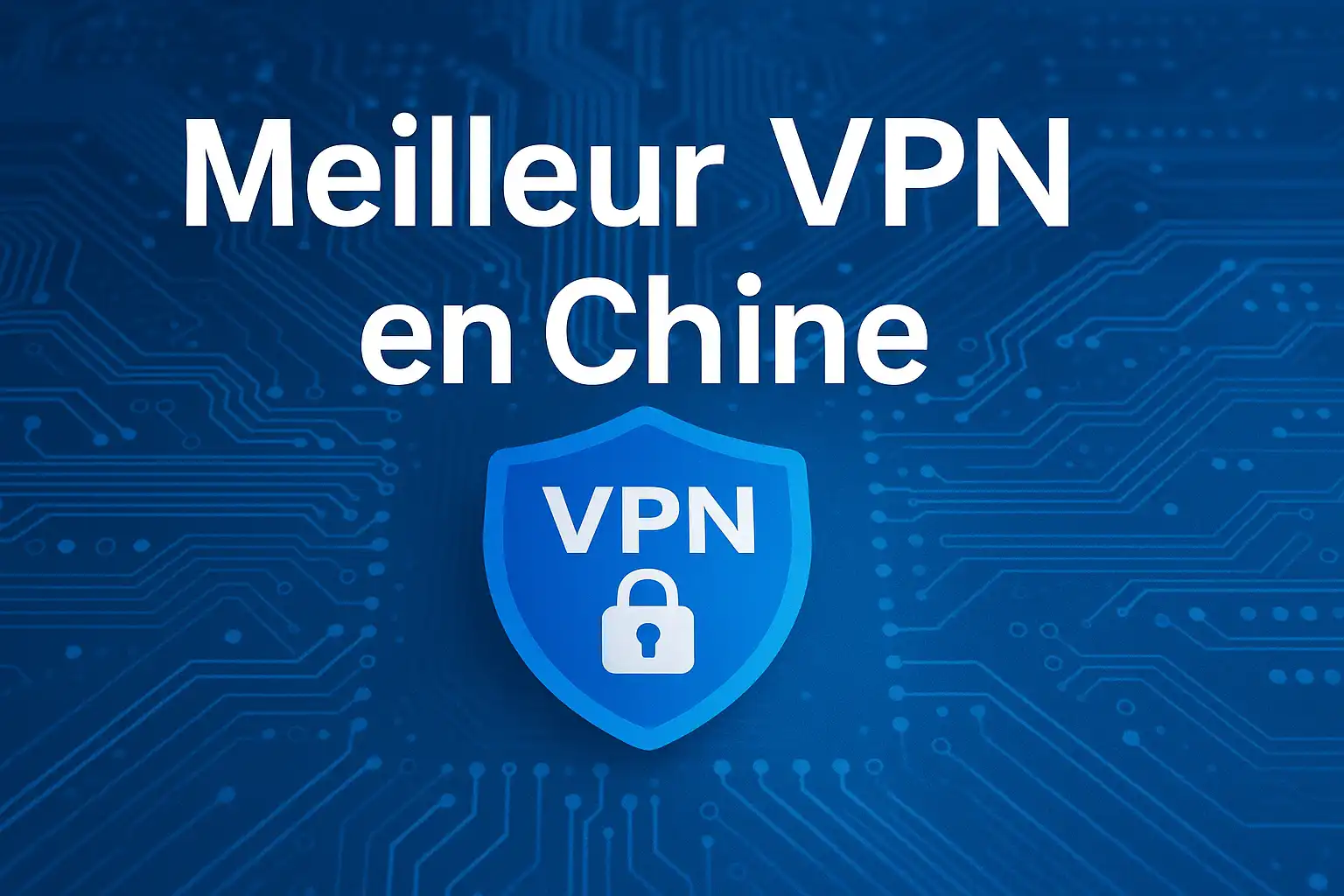 Comparaison 2026 des meilleurs VPN pour la Chine