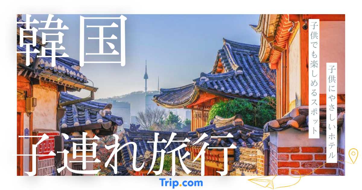 子連れ韓国旅行のおすすめスポット21選！ホテルや予算も紹介