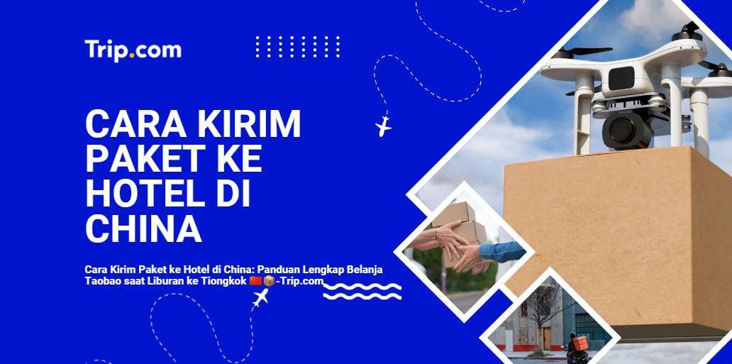 Cara Kirim Paket ke Hotel di China: Panduan Lengkap Belanja Taobao saat Liburan ke Tiongkok
