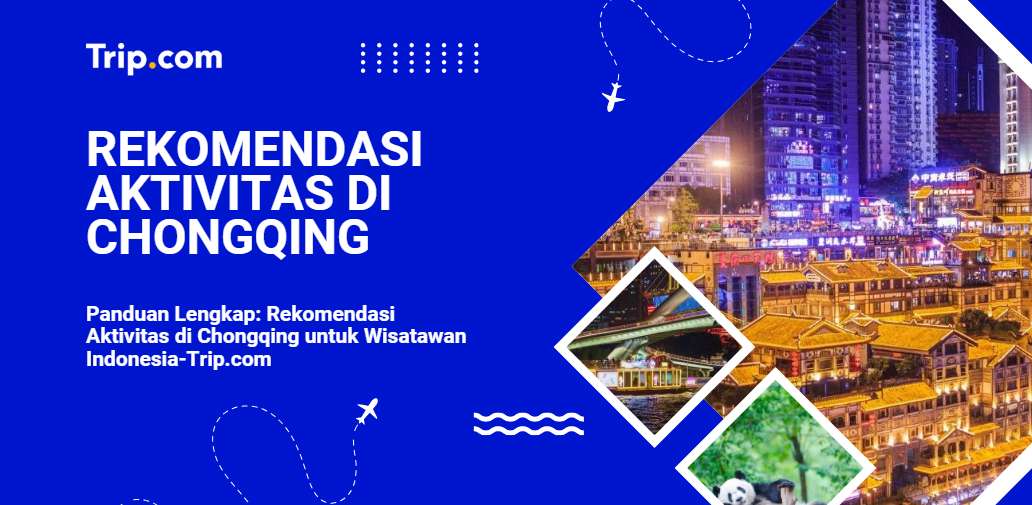 Panduan Lengkap: Rekomendasi Aktivitas di Chongqing untuk Wisatawan Indonesia-Trip.com