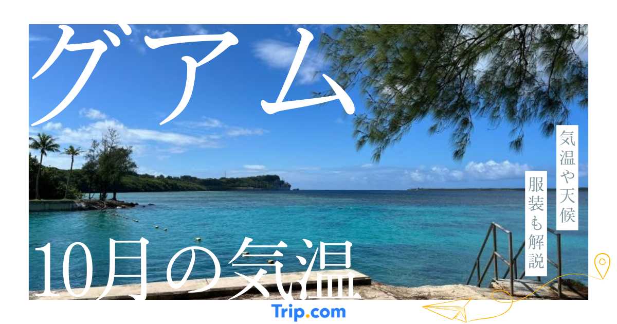 【2026年】グアムの10月の気温は？日本との違いや服装を解説| Trip.com