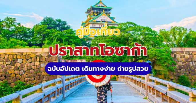 คู่มือเที่ยวปราสาทโอซาก้า (Osaka Castle): เดินทางง่าย ถ่ายรูปสวย