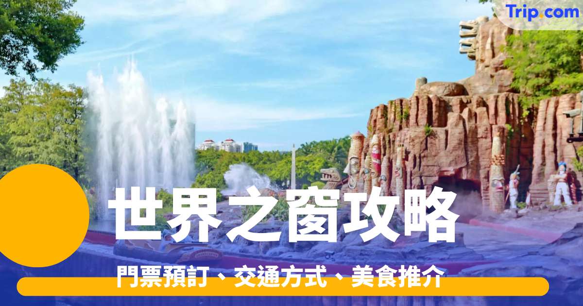世界之窗－2026遊玩攻略 | 門票預訂、交通方式、美食推介！ | Trip.com