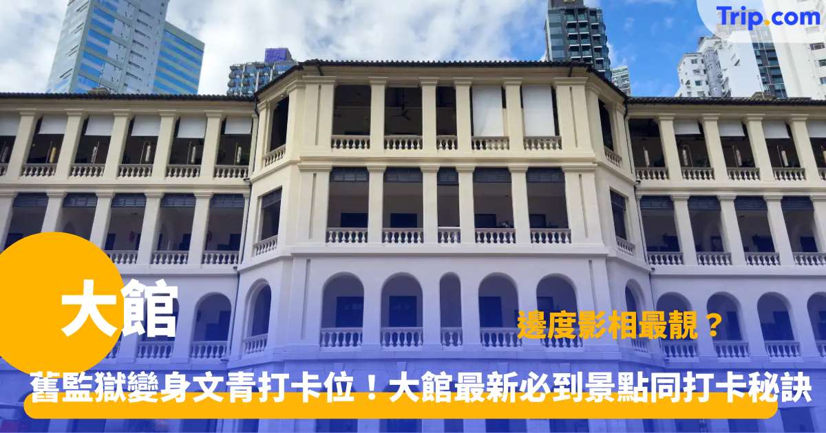  大館 | 中環歷史建築活化打卡地圖 | Trip.com