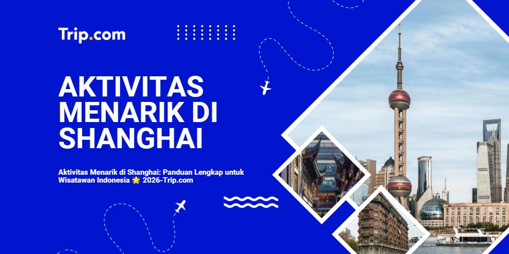 Aktivitas Menarik di Shanghai: Panduan Lengkap untuk Wisatawan Indonesia 
