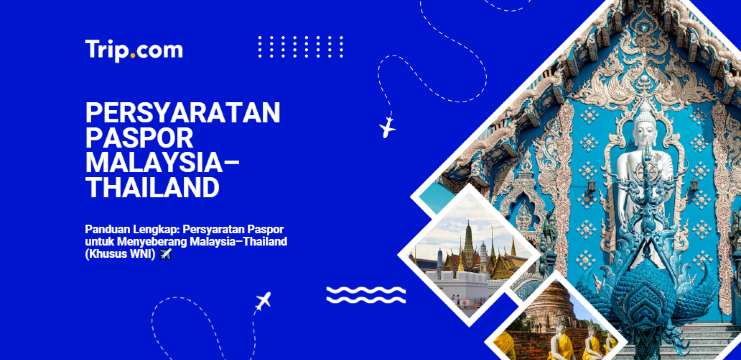 Panduan Lengkap: Persyaratan Paspor untuk Menyeberang Malaysia–Thailand 2026 | Trip.com