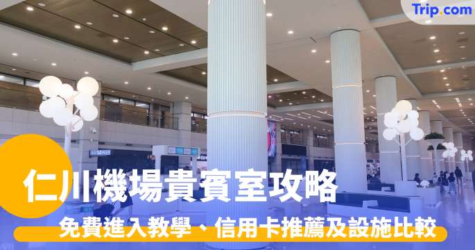 仁川機場貴賓室攻略2026: 免費進入教學、信用卡推薦及設施比較 | Trip.com