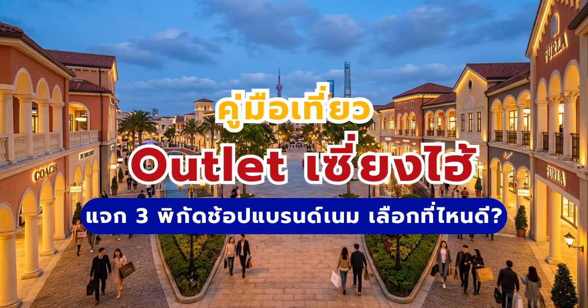 คู่มือเที่ยว Outlet เซี่ยงไฮ้ 2569: แจก 3 พิกัดช้อปแบรนด์เนม เลือกที่ไหนดี?