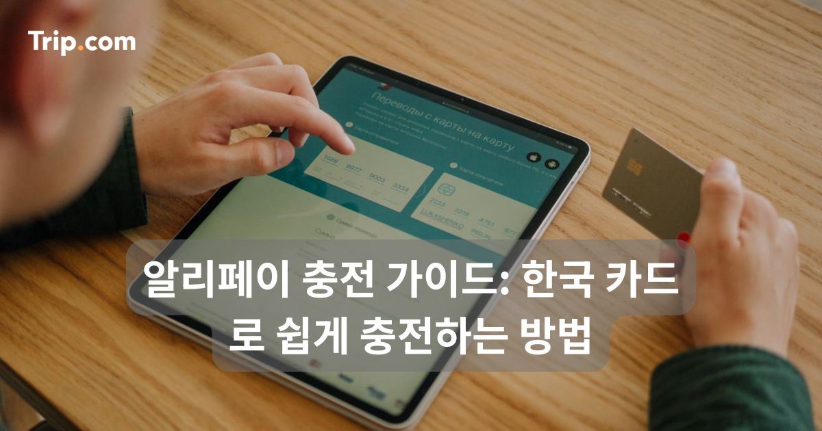 알리페이 충전 가이드: 한국 카드로 쉽게 충전하는 방법 | 트립닷컴