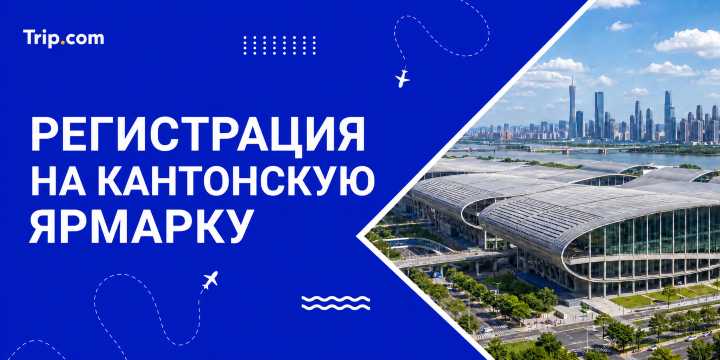 Как зарегистрироваться на Кантонскую ярмарку | trip.com