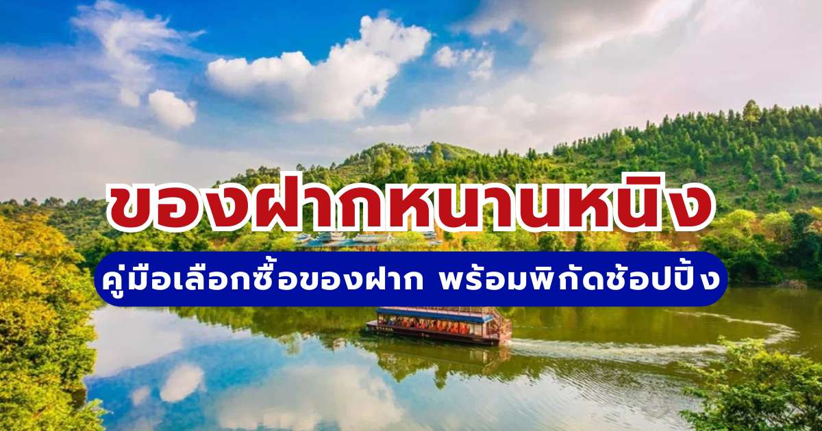 แนะนำ 10 ของฝากหนานหนิง คู่มือเลือกซื้อของฝาก พร้อมพิกัดช้อปปิ้ง 2569