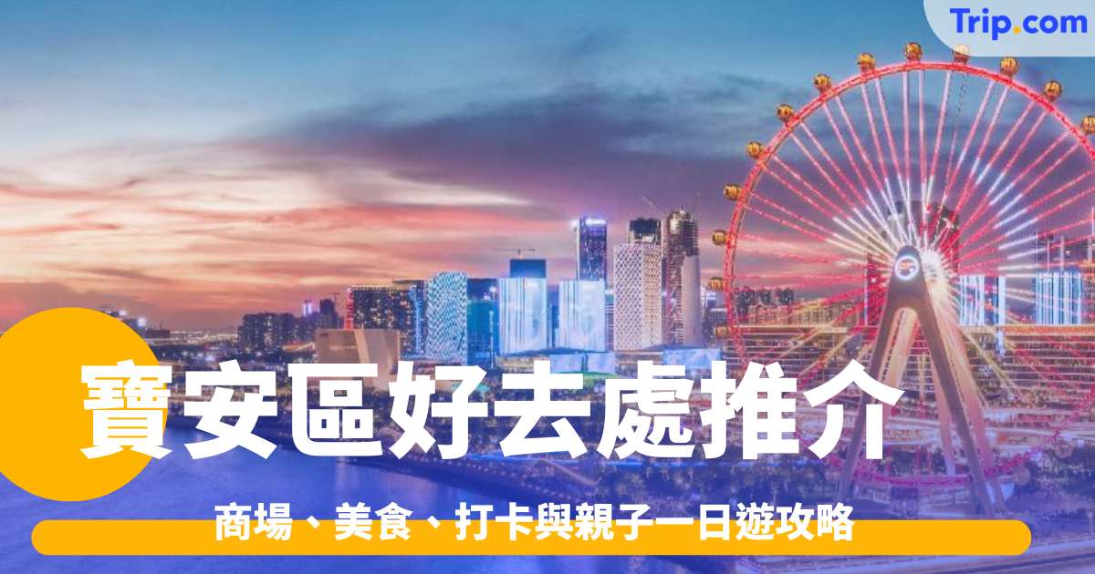 寶安區好去處推介2026: 商場、美食、打卡與親子一日遊攻略 | Trip.com