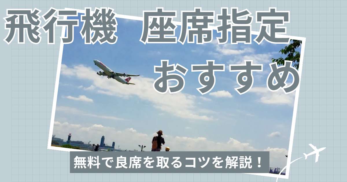 【飛行機の座席指定おすすめ】無料で良席を取るコツを解説！