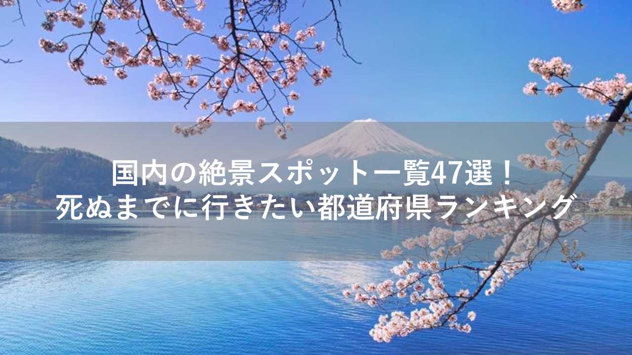 国内の絶景スポット一覧47選！死ぬまでに行きたい都道府県ランキング