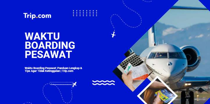 Waktu Boarding Pesawat: Panduan Lengkap & Tips Agar Tidak Ketinggalan | Trip.com