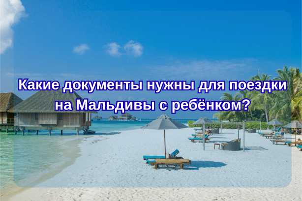 Какие документы нужны для поездки на Мальдивы с ребёнком?| Trip.com