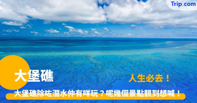 大堡礁 | 旅遊攻略：必去景點及潛水浮潛全指南 | Trip.com