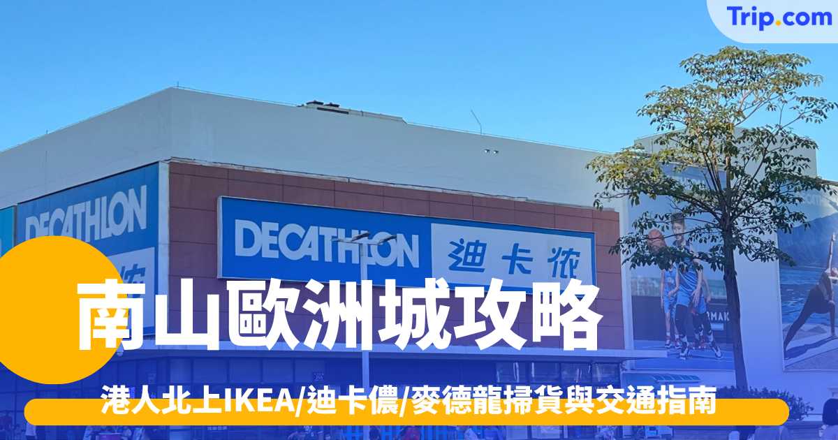 南山歐洲城攻略2026: 港人北上IKEA/迪卡儂/麥德龍掃貨與交通指南 | Trip.com