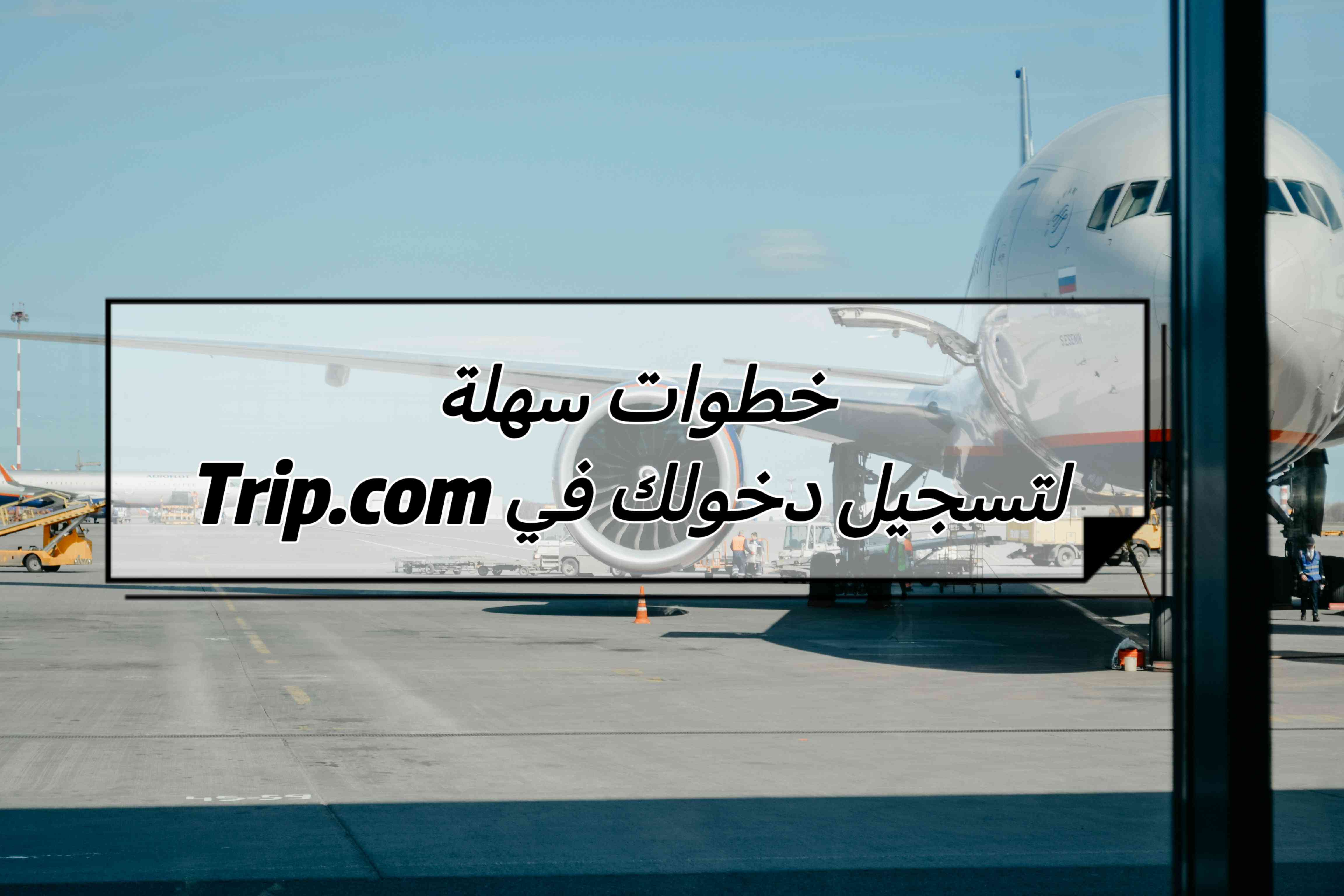 خطوات سهلة لتسجيل دخولك في Trip.com