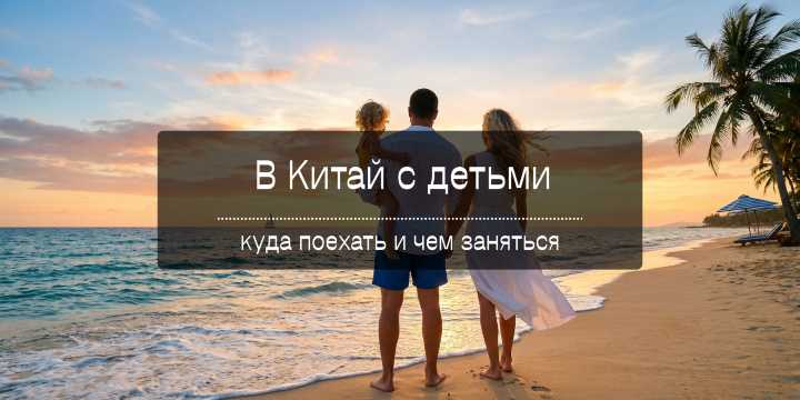 В Китай с детьми: полный гид для семейного отдыха (куда поехать и чем заняться) | Trip.com