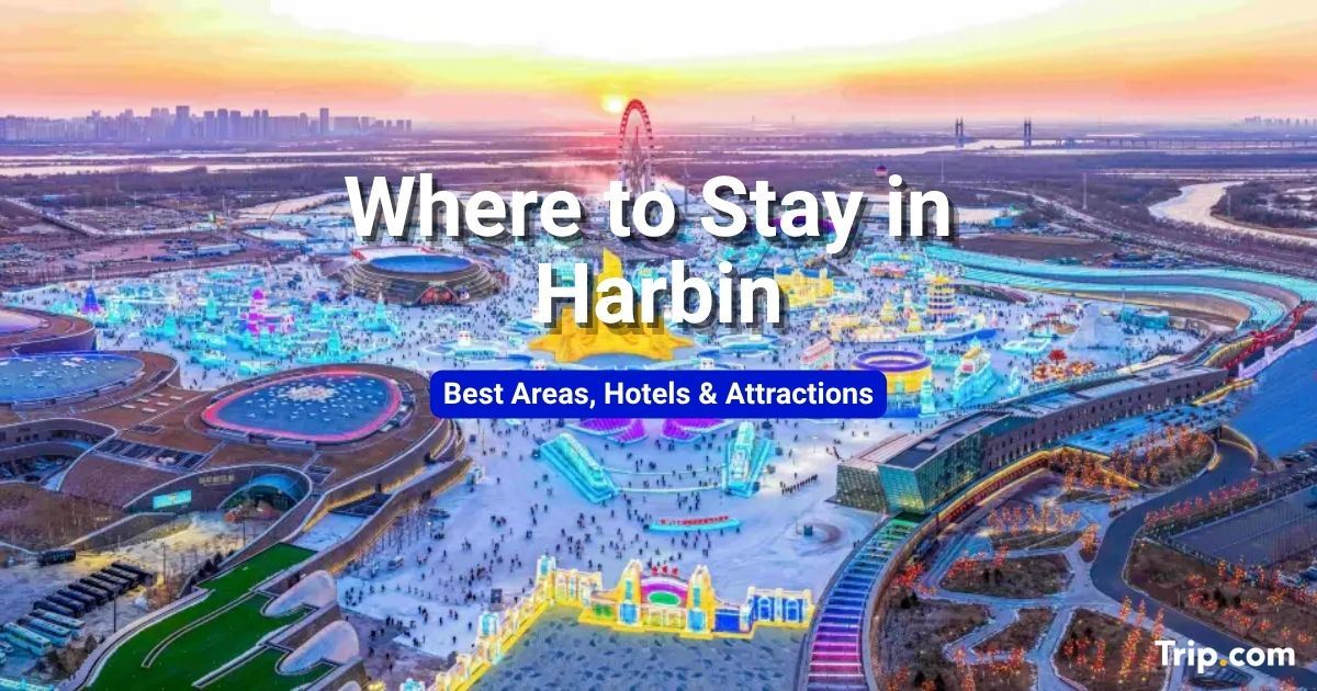 Where to Stay in Harbin for Ice Festival: Best Areas, Hotels & Attractions
