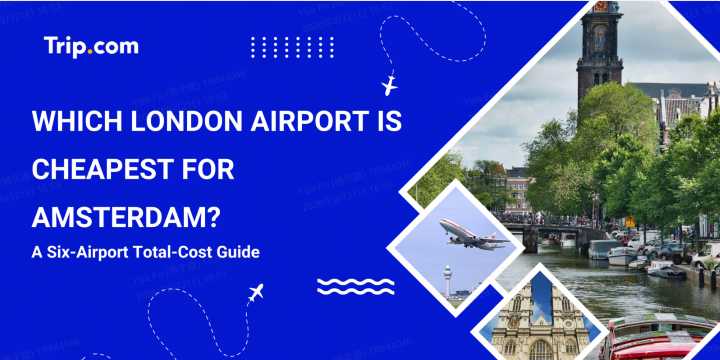  Which London Airport Is Cheapest for Amsterdam? A Six-Airport Total-Cost Guide | Trip.com