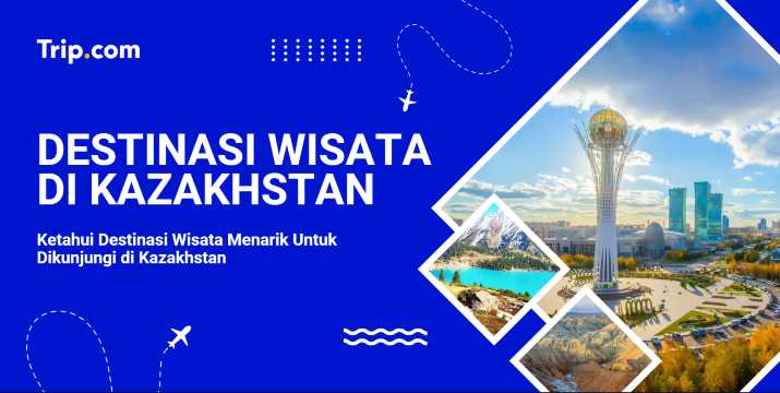 Panduan Destinasi Wisata di Kazakhstan | Trip.com