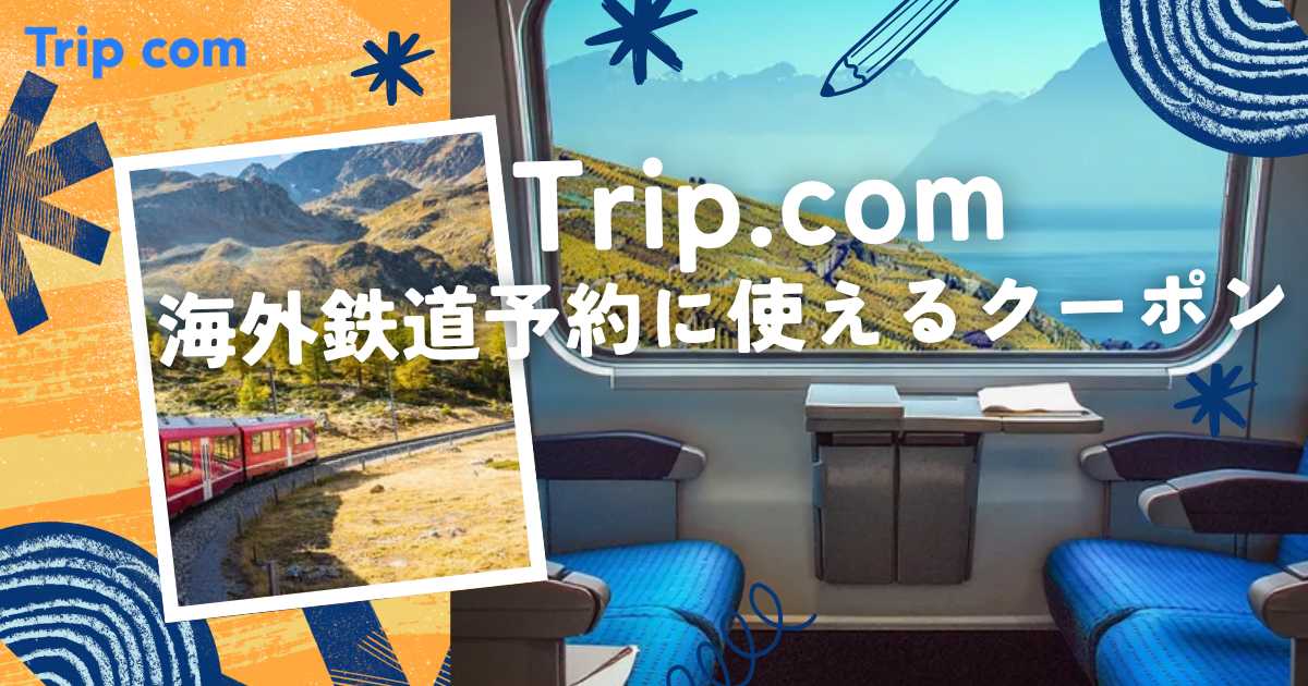 Trip.com鉄道クーポンで最大10%OFF！韓国・中国・ヨーロッパの最新割引