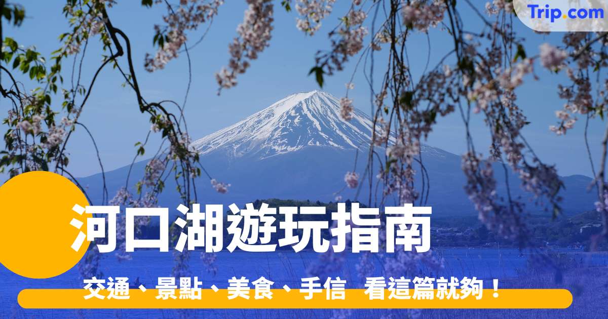 【河口湖2026】今年河口湖怎麼玩？交通、景點、美食、手信，睇這篇就夠！ | Trip.com