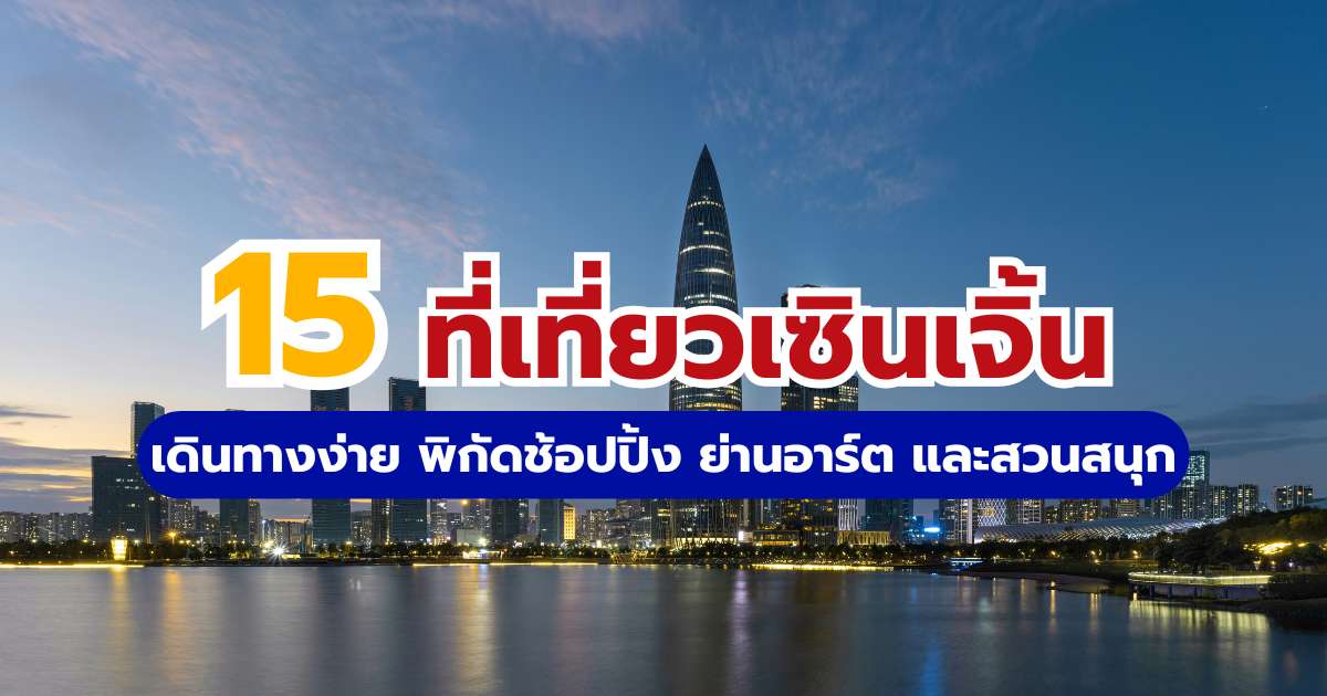 15 ที่เที่ยวเซินเจิ้น 2569 เดินทางง่าย พิกัดช้อปปิ้ง ย่านอาร์ต และสวนสนุก | Trip.com