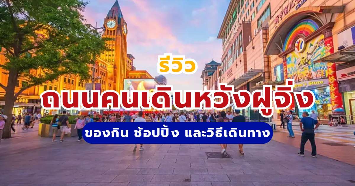 รีวิวถนนคนเดินหวังฝูจิ่ง ปักกิ่ง 2569: ของกิน ช้อปปิ้ง และวิธีเดินทาง