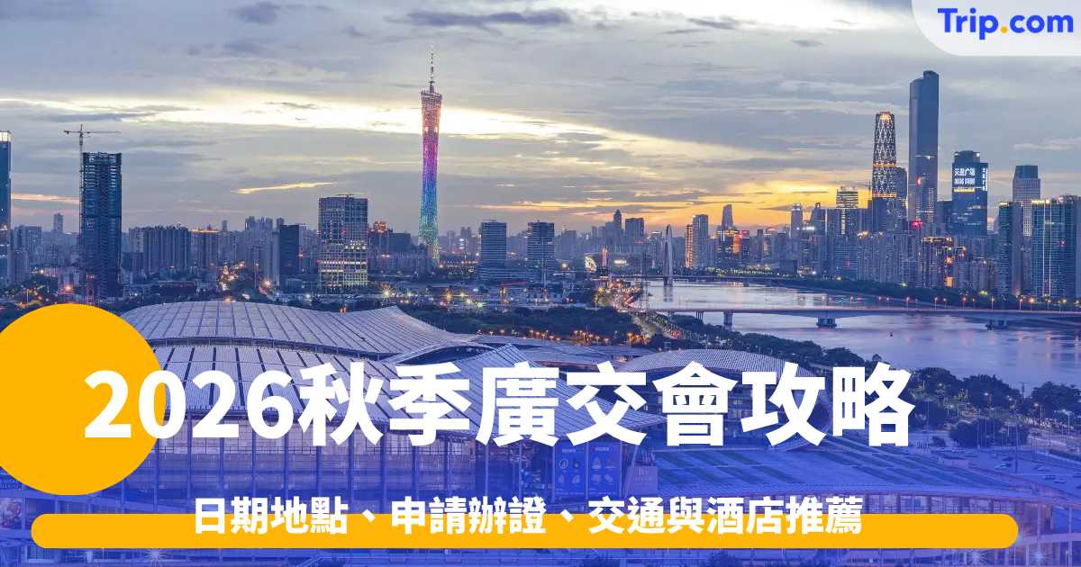 2026秋季廣交會攻略：日期地點、申請辦證、交通與酒店推薦 | Trip.com