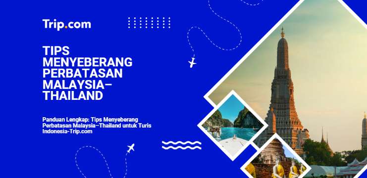 Panduan Lengkap: Tips Menyeberang Perbatasan Malaysia-Thailand 2026 | Trip.com