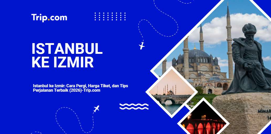 Istanbul ke Izmir: Cara Pergi, Harga Tiket, dan Tips Perjalanan Terbaik  2026 | Trip.com