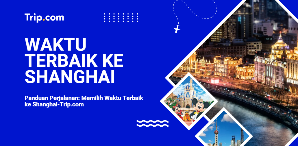 Panduan Perjalanan: Memilih Waktu Terbaik ke Shanghai-Trip.com