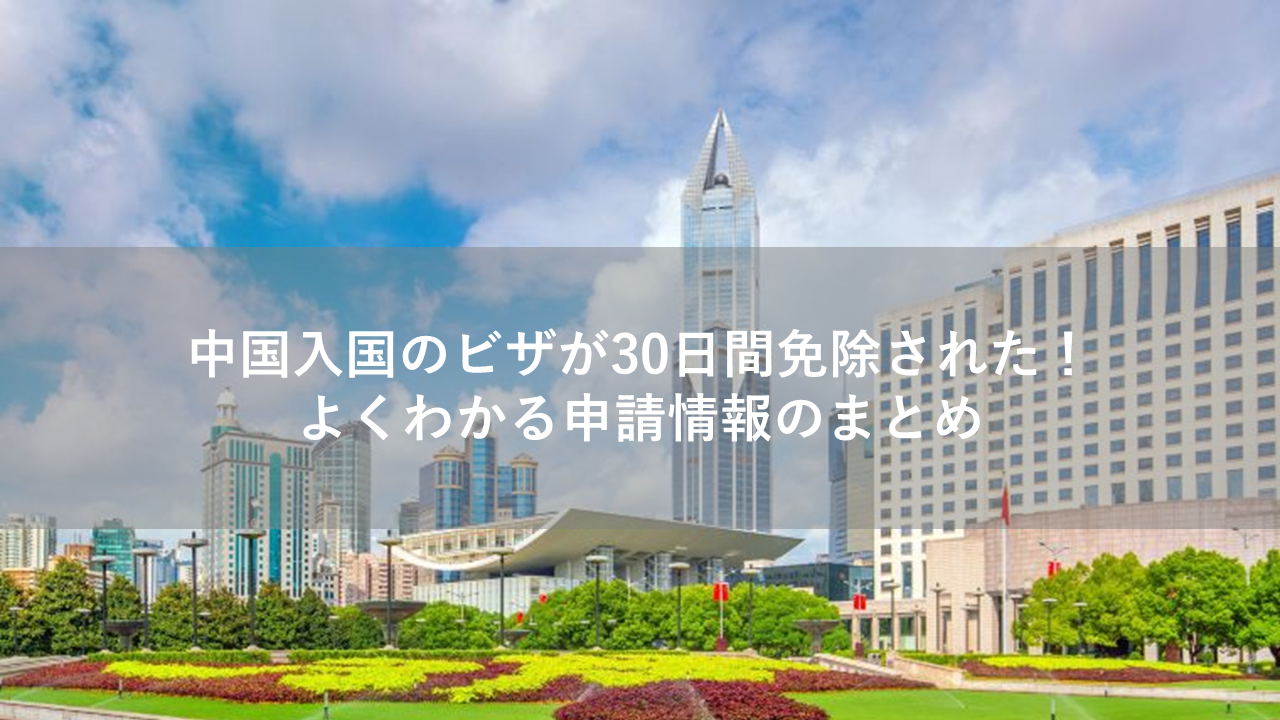 中国入国のビザが30日間免除された！よくわかる申請情報のまとめ