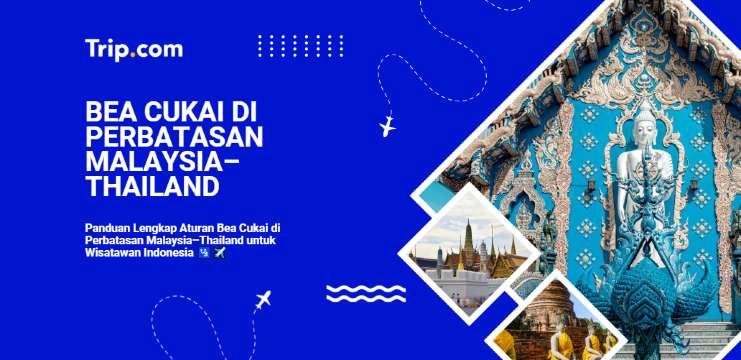 Panduan Aturan Bea Cukai Perbatasan Malaysia-Thailand 2026 | Trip.com