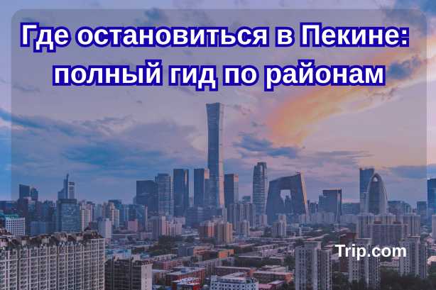 Где остановиться 2026 в Пекине: полный гид по районам| Trip.com