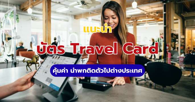รวมบัตร Travel Card ใบไหนเรทดี คุ้มค่า น่าพกติดตัวไปต่างประเทศ