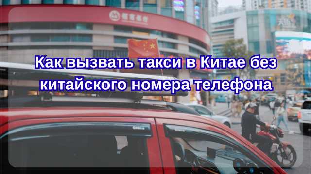 Как вызвать такси в Китае без китайского номера телефона| Trip.com