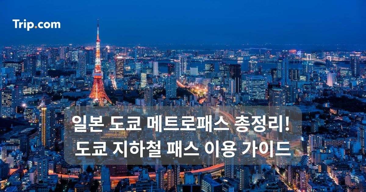 일본 도쿄 메트로패스 총정리! 도쿄 지하철 패스 이용 가이드 | 트립닷컴
