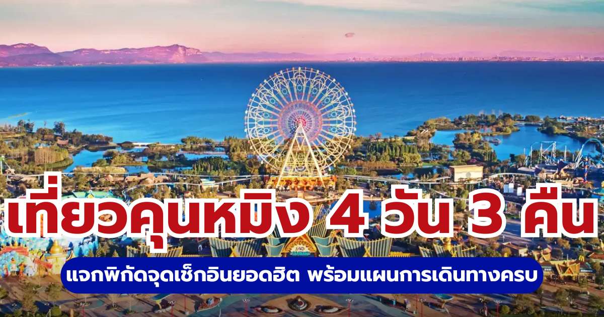 เที่ยวคุนหมิง 4 วัน 3 คืน 2569 แจกพิกัดจุดเช็กอินยอดฮิต พร้อมแผนการเดินทางครบ