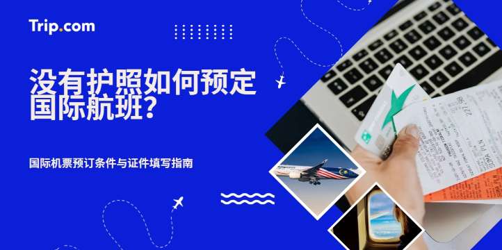 没有护照如何预定国际航班？国际机票预订条件与证件填写指南