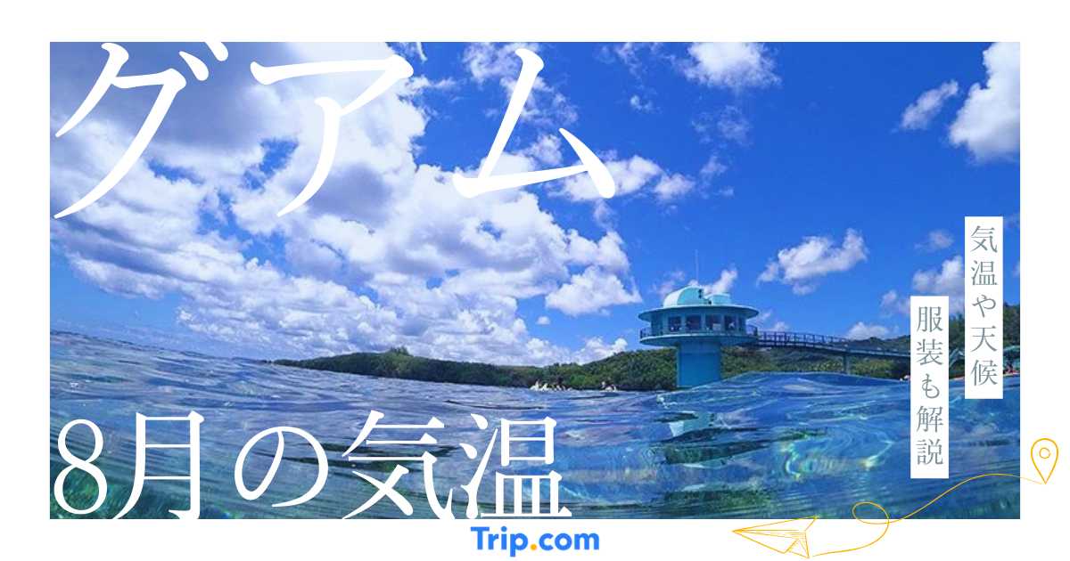 【2026年】グアムの8月の気温は？日本との違いや服装を解説| Trip.com
