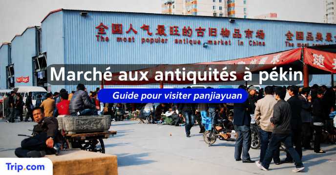 Marché aux antiquités de Pékin : guide pour visiter Panjiayuan