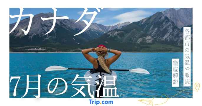 【2026年】カナダの7月の気温は？日本との違いや服装を解説| Trip.com