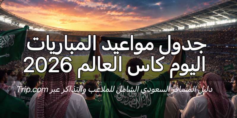 مواعيد مباريات كأس العالم 2026 بتوقيت السعودية وجدول مباريات الأخضر | Trip.com